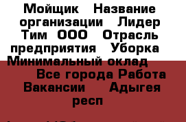 Мойщик › Название организации ­ Лидер Тим, ООО › Отрасль предприятия ­ Уборка › Минимальный оклад ­ 15 300 - Все города Работа » Вакансии   . Адыгея респ.